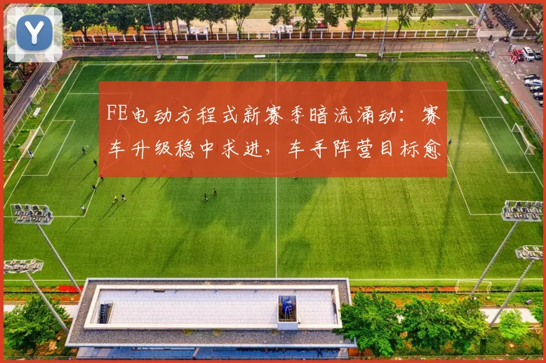 FE电动方程式新赛季暗流涌动：赛车升级稳中求进，车手阵营目标愈发清晰