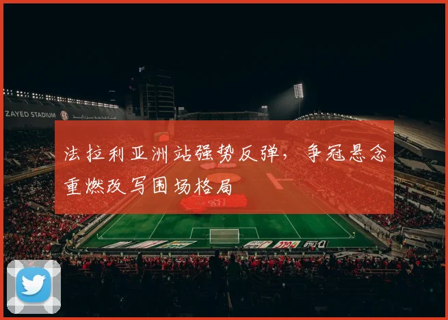 法拉利亚洲站强势反弹，争冠悬念重燃改写围场格局