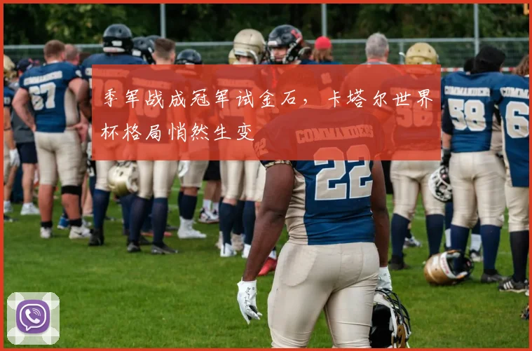 季军战成冠军试金石，卡塔尔世界杯格局悄然生变