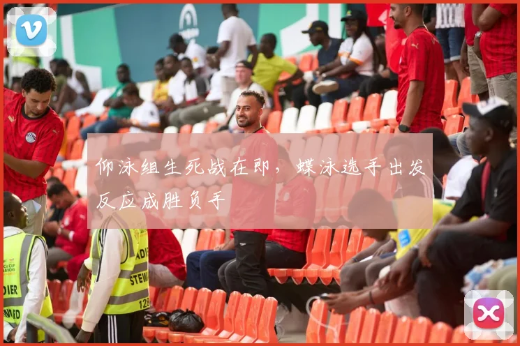 仰泳组生死战在即，蝶泳选手出发反应成胜负手