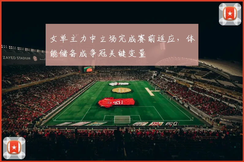 女单主力中立场完成赛前适应，体能储备成争冠关键变量