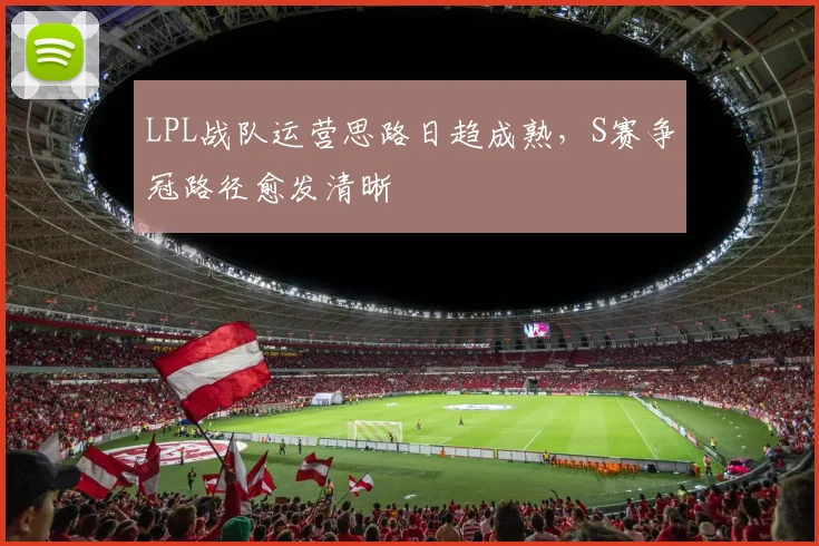 LPL战队运营思路日趋成熟，S赛争冠路径愈发清晰