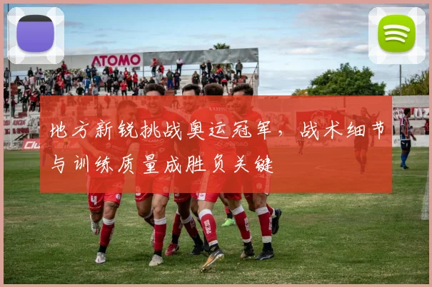 地方新锐挑战奥运冠军，战术细节与训练质量成胜负关键