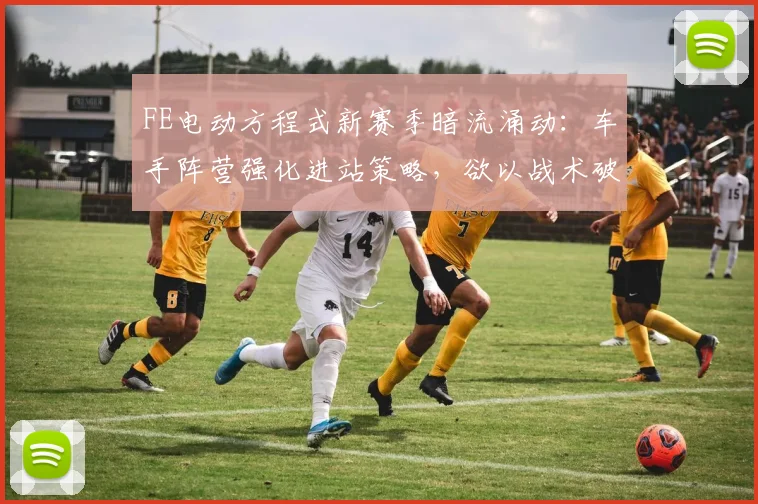 FE电动方程式新赛季暗流涌动：车手阵营强化进站策略，欲以战术破红牛冲击