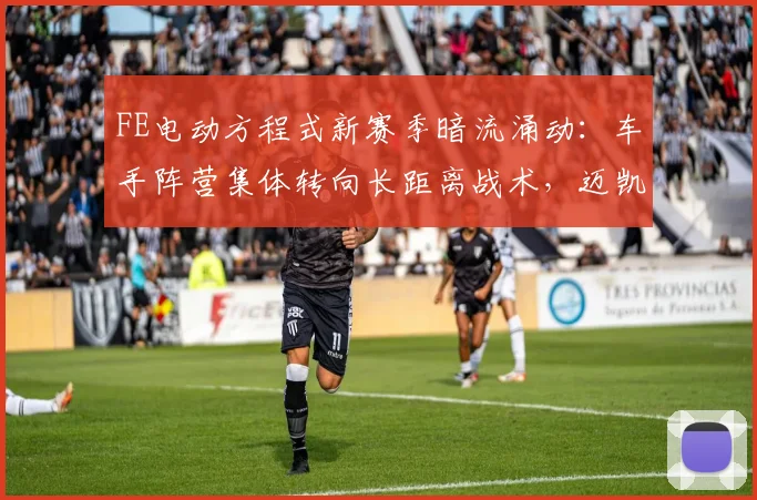FE电动方程式新赛季暗流涌动：车手阵营集体转向长距离战术，迈凯伦冲击波考验卫冕冠军